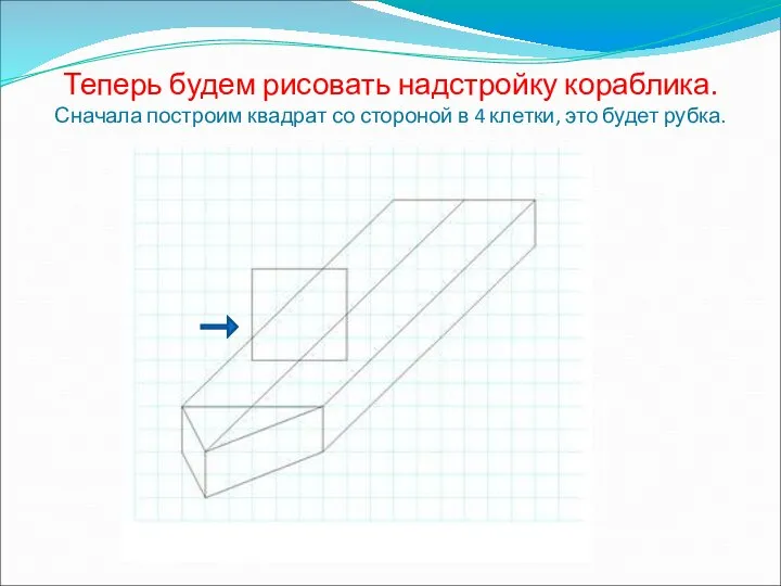 Теперь будем рисовать надстройку кораблика. Сначала построим квадрат со стороной в 4 клетки, это будет рубка.