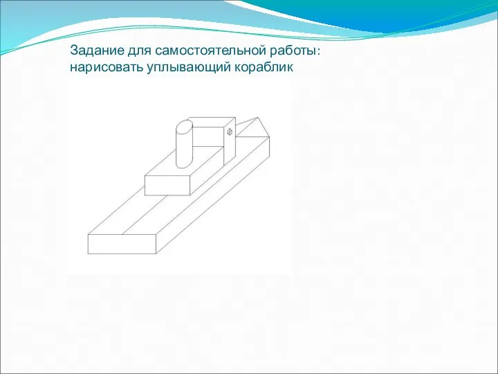 Задание для самостоятельной работы: нарисовать уплывающий кораблик