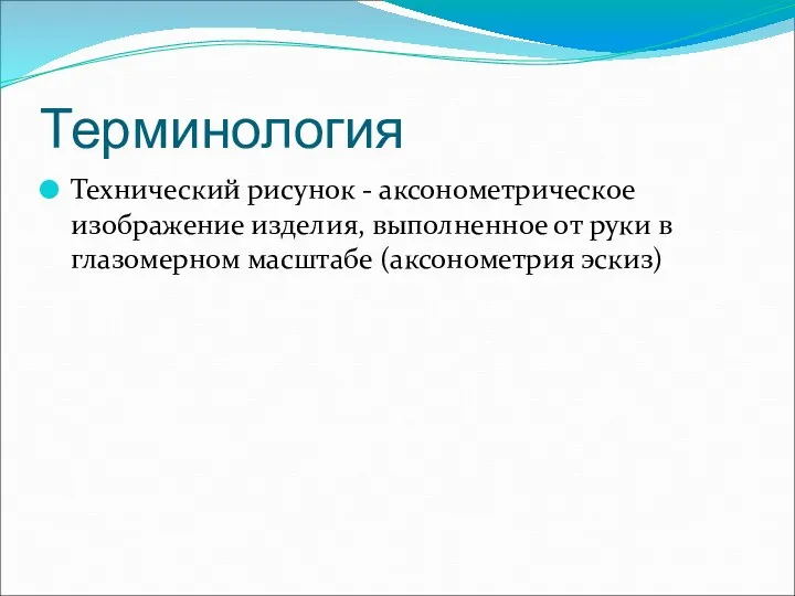 Терминология Технический рисунок - аксонометрическое изображение изделия, выполненное от руки в глазомерном масштабе (аксонометрия эскиз)