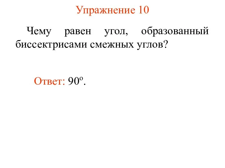 Упражнение 10 Чему равен угол, образованный биссектрисами смежных углов? Ответ: 90о.