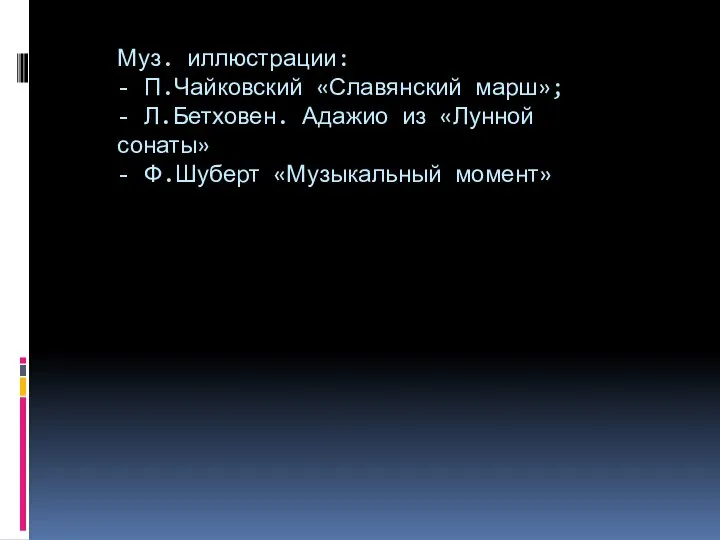 Муз. иллюстрации: - П.Чайковский «Славянский марш»; - Л.Бетховен. Адажио из «Лунной сонаты» - Ф.Шуберт «Музыкальный момент»