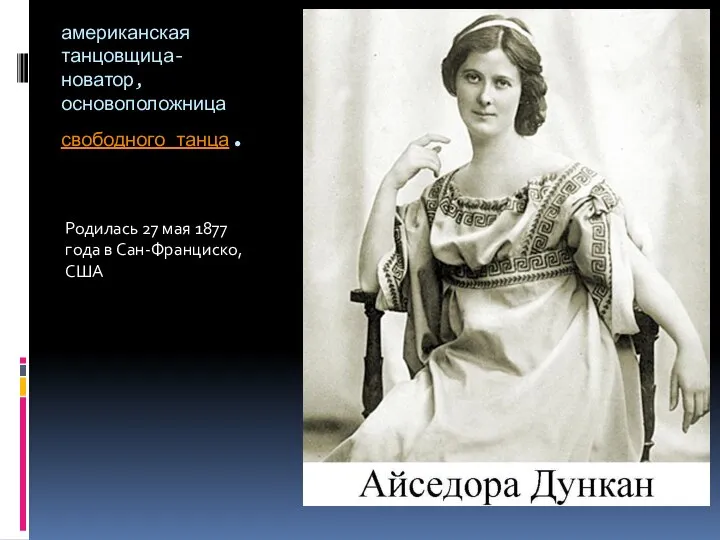 американская танцовщица-новатор, основоположница свободного танца. Родилась 27 мая 1877 года в Сан-Франциско, США