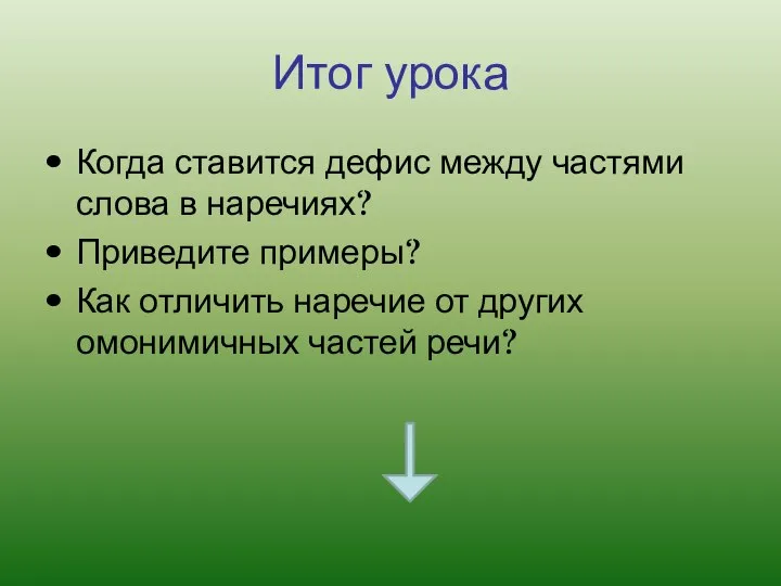 Итог урока Когда ставится дефис между частями слова в наречиях? Приведите