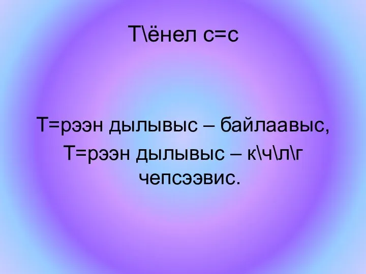 Т\ёнел с=с Т=рээн дылывыс – байлаавыс, Т=рээн дылывыс – к\ч\л\г чепсээвис.