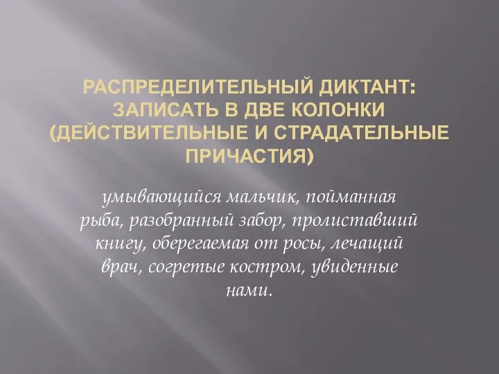 РАСПРЕДЕЛИТЕЛЬНЫЙ ДИКТАНТ:ЗАПИСАТЬ В ДВЕ КОЛОНКИ(ДЕЙСТВИТЕЛЬНЫЕ И СТРАДАТЕЛЬНЫЕ ПРИЧАСТИЯ) умывающийся мальчик, пойманная