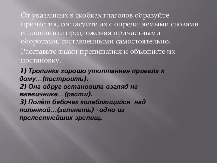 1) Тропинка хорошо утоптанная привела к дому…(построить). 2) Она вдруг остановила