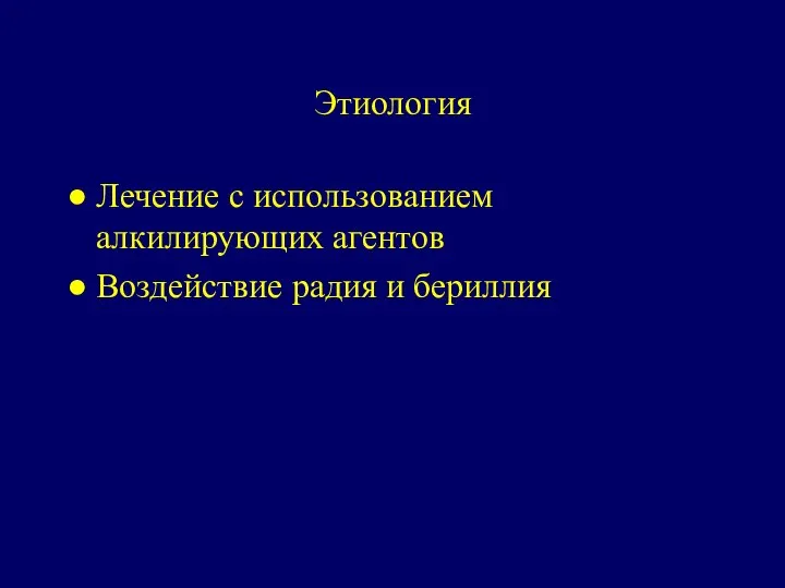 Этиология ● Лечение с использованием алкилирующих агентов ● Воздействие радия и бериллия