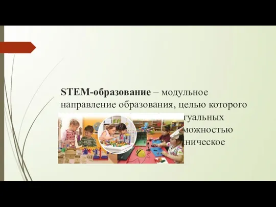 STEM-образование – модульное направление образования, целью которого является развитие интеллектуальных способностей