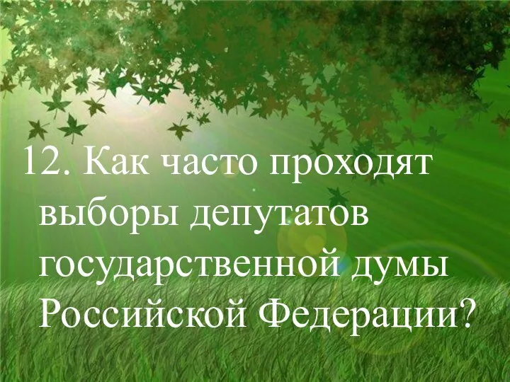 12. Как часто проходят выборы депутатов государственной думы Российской Федерации?