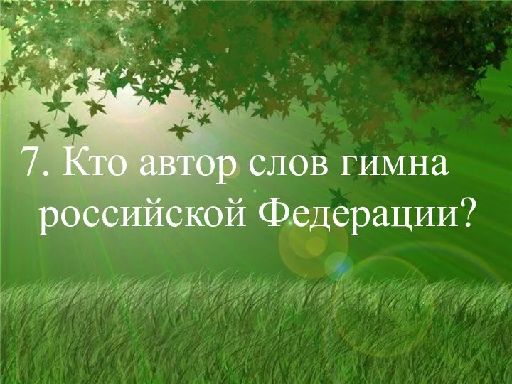 7. Кто автор слов гимна российской Федерации?