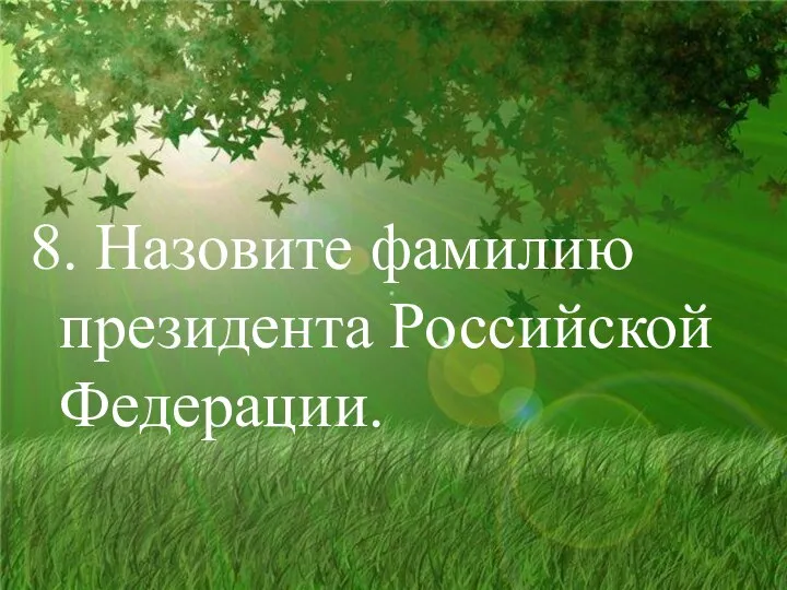 8. Назовите фамилию президента Российской Федерации.