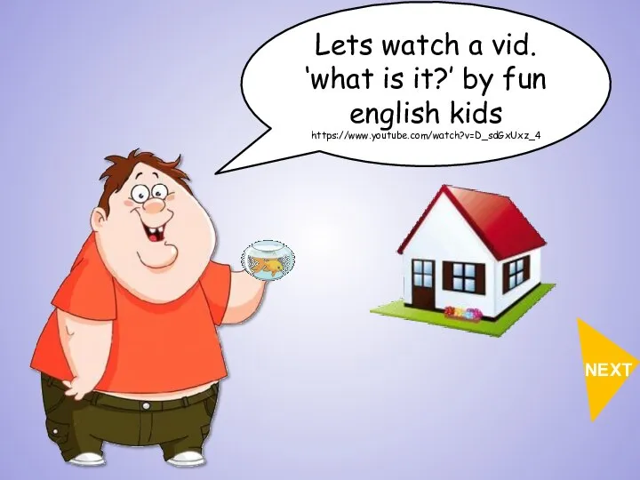 NEXT Lets watch a vid. ‘what is it?’ by fun english kids https://www.youtube.com/watch?v=D_sdGxUxz_4