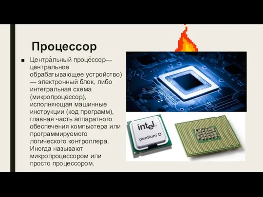 Процессор Центра́льный проце́ссор— центральное обрабатывающее устройство) — электронный блок, либо интегральная