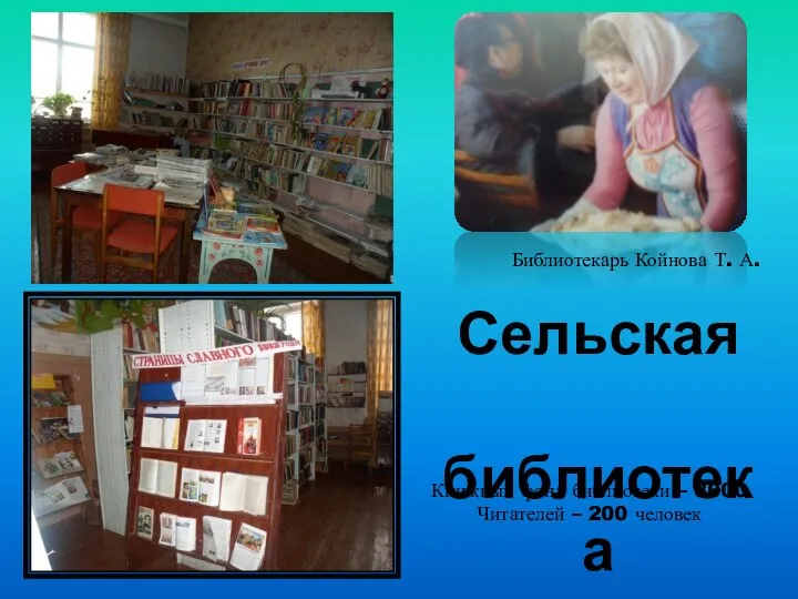 Сельская библиотека Библиотекарь Койнова Т. А. Книжный фонд библиотеки – 8000 Читателей – 200 человек