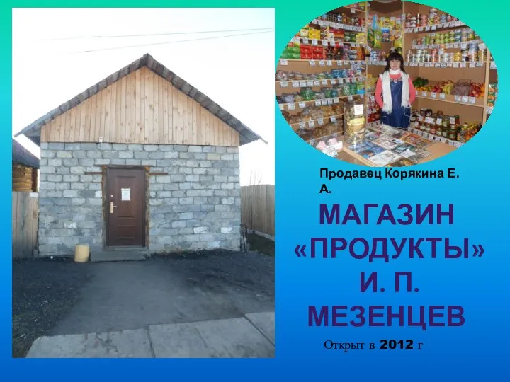 МАГАЗИН «ПРОДУКТЫ» И. П. МЕЗЕНЦЕВ Открыт в 2012 г Продавец Корякина Е. А.