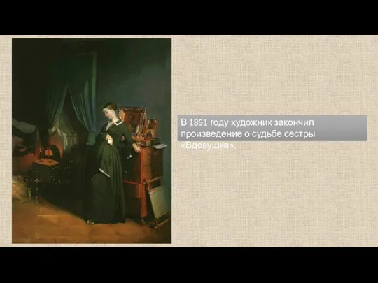 В 1851 году художник закончил произведение о судьбе сестры «Вдовушка».