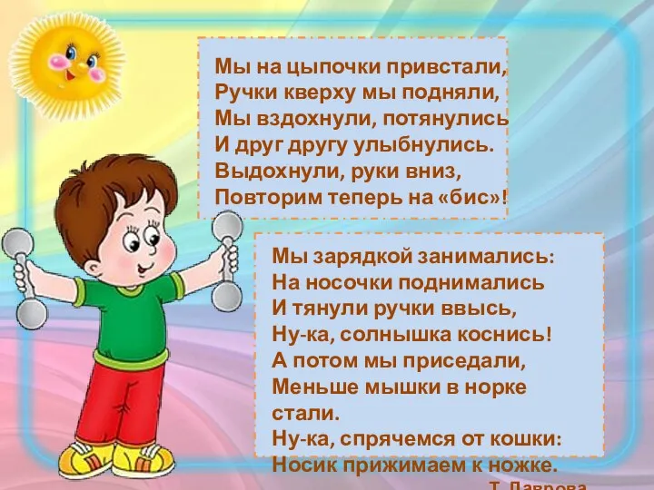 Мы зарядкой занимались: На носочки поднимались И тянули ручки ввысь, Ну-ка,