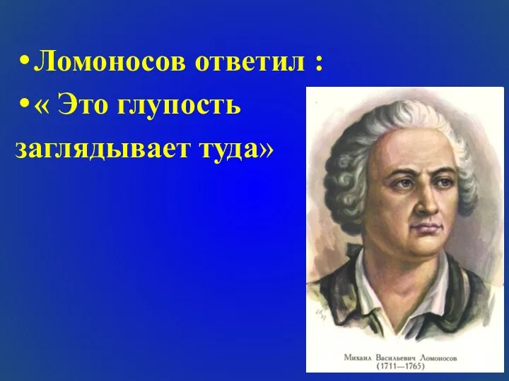 Ломоносов ответил : « Это глупость заглядывает туда»