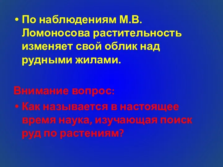 По наблюдениям М.В.Ломоносова растительность изменяет свой облик над рудными жилами. Внимание