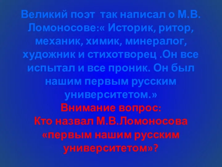 Великий поэт так написал о М.В.Ломоносове:« Историк, ритор, механик, химик, минералог,