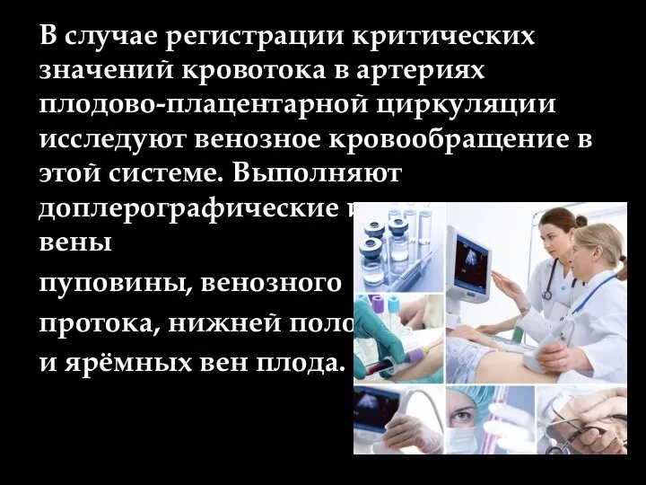 В случае регистрации критических значений кровотока в артериях плодово-плацентарной циркуляции исследуют