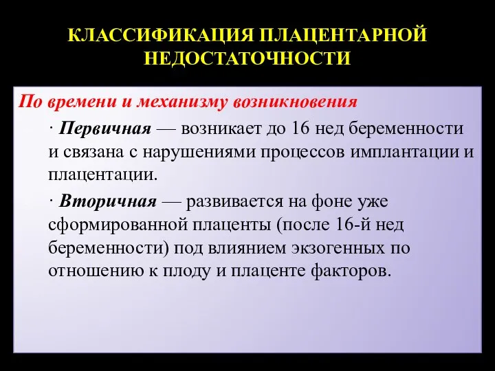 КЛАССИФИКАЦИЯ ПЛАЦЕНТАРНОЙ НЕДОСТАТОЧНОСТИ По времени и механизму возникновения · Первичная —