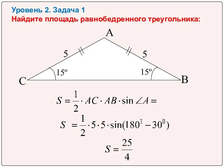 Уровень 2. Задача 1 Найдите площадь равнобедренного треугольника: 15º А В С 5 5 15º