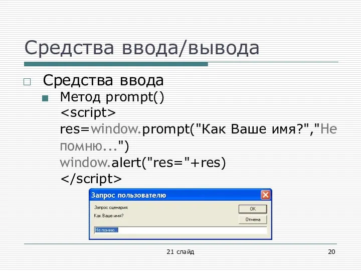 Средства ввода/вывода Средства ввода Метод prompt() res=window.prompt("Как Ваше имя?","Не помню...") window.alert("res="+res) 21 слайд