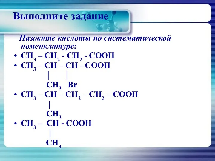 Выполните задание Назовите кислоты по систематической номенклатуре: CH3 – CH2 -