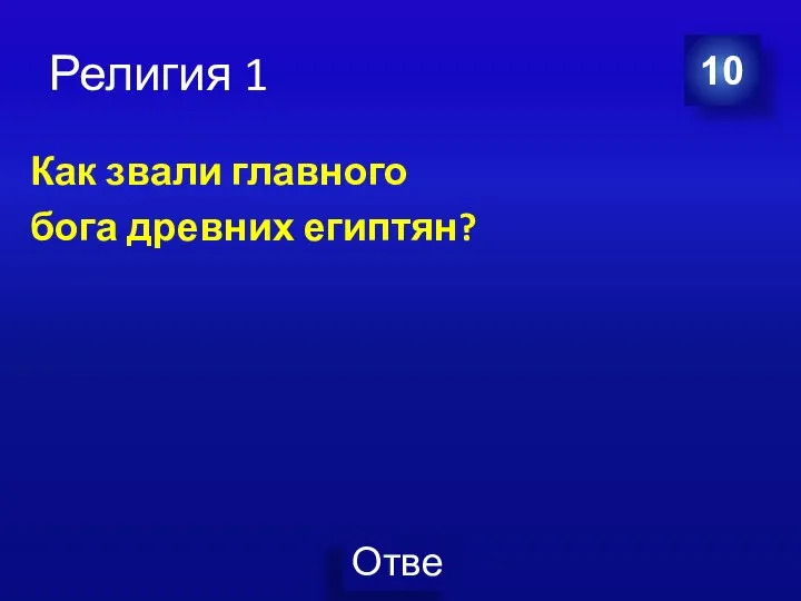 Религия 1 Как звали главного бога древних египтян? 10