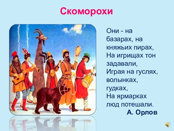 Скоморохи Они - на базарах, на княжьих пирах, На игрищах тон