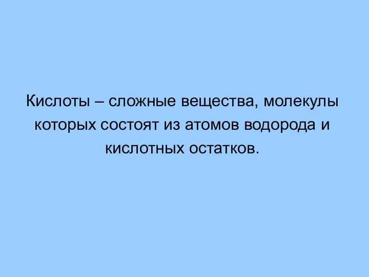 Кислоты – сложные вещества, молекулы которых состоят из атомов водорода и кислотных остатков.