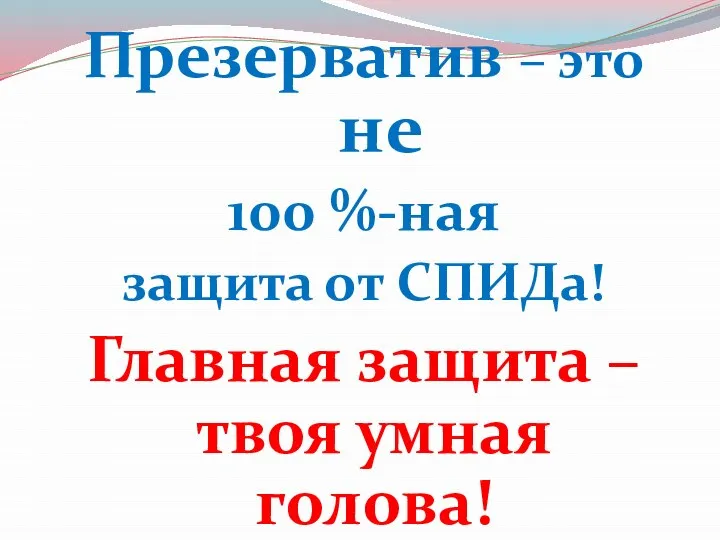 Презерватив – это не 100 %-ная защита от СПИДа! Главная защита – твоя умная голова!