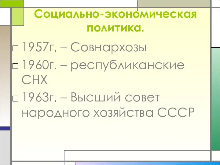 Социально-экономическая политика. 1957г. – Совнархозы 1960г. – республиканские СНХ 1963г. – Высший совет народного хозяйства СССР