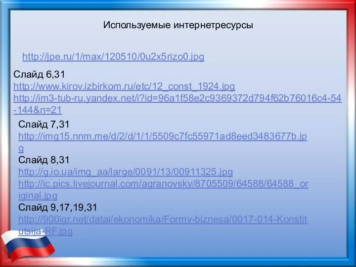 Слайд 6,31 http://www.kirov.izbirkom.ru/etc/12_const_1924.jpg http://im3-tub-ru.yandex.net/i?id=96a1f58e2c9369372d794f62b76016c4-54-144&n=21 Используемые интернетресурсы http://jpe.ru/1/max/120510/0u2x5rizo0.jpg Слайд 7,31 http://img15.nnm.me/d/2/d/1/1/5509c7fc55971ad8eed3483677b.jpg Слайд