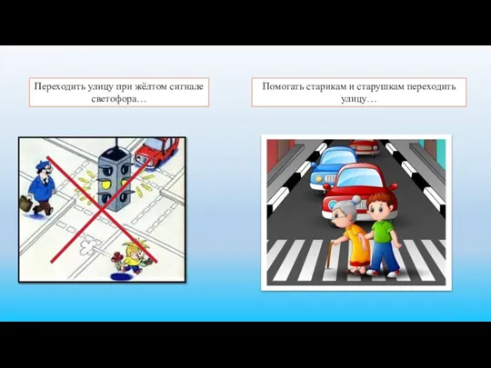 Переходить улицу при жёлтом сигнале светофора… Помогать старикам и старушкам переходить улицу…