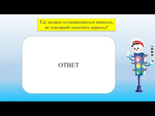 Где должен останавливаться пешеход, не успевший закончить переход? ОТВЕТ