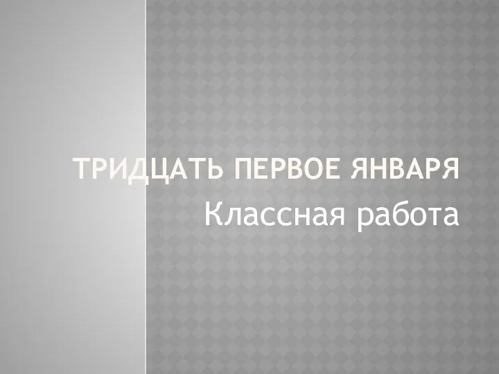 ТРИДЦАТЬ ПЕРВОЕ ЯНВАРЯ Классная работа