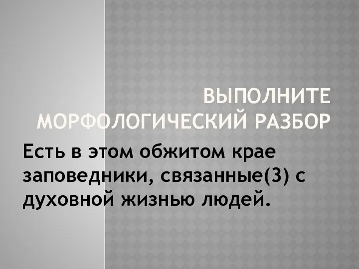 ВЫПОЛНИТЕ МОРФОЛОГИЧЕСКИЙ РАЗБОР Есть в этом обжитом крае заповедники, связанные(3) с духовной жизнью людей.