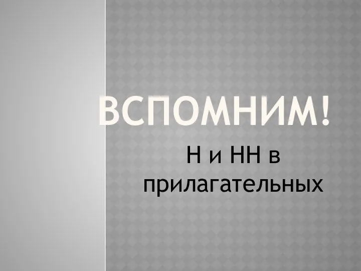 ВСПОМНИМ! Н и НН в прилагательных