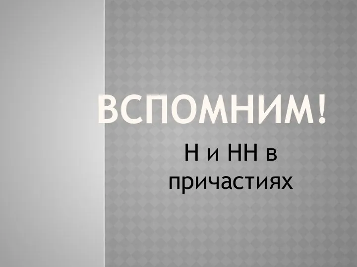 ВСПОМНИМ! Н и НН в причастиях