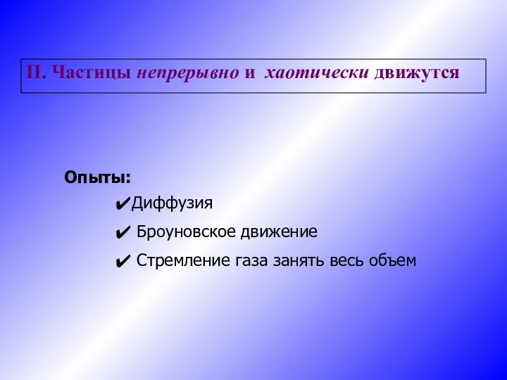 II. Частицы непрерывно и хаотически движутся Диффузия Броуновское движение Стремление газа занять весь объем Опыты: