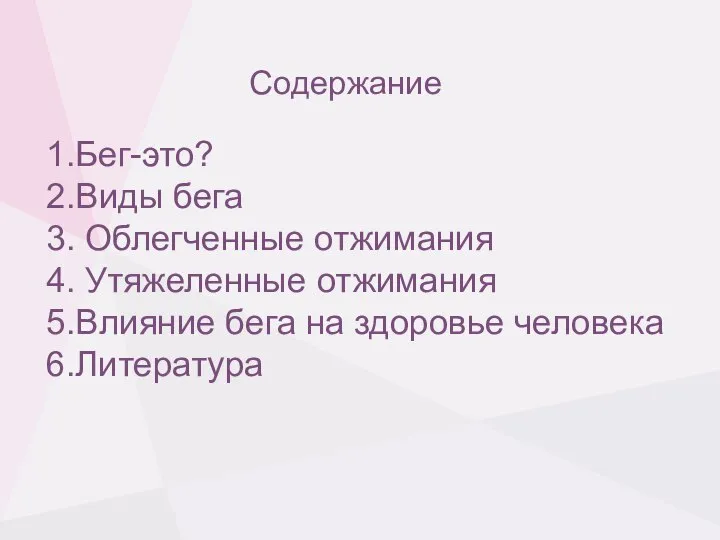 Содержание 1.Бег-это? 2.Виды бега 3. Облегченные отжимания 4. Утяжеленные отжимания 5.Влияние бега на здоровье человека 6.Литература