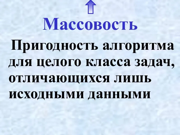 Массовость Пригодность алгоритма для целого класса задач, отличающихся лишь исходными данными