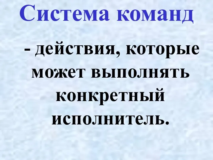 - действия, которые может выполнять конкретный исполнитель. Система команд