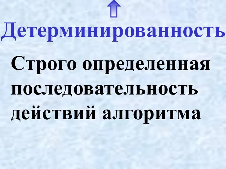 Детерминированность Строго определенная последовательность действий алгоритма