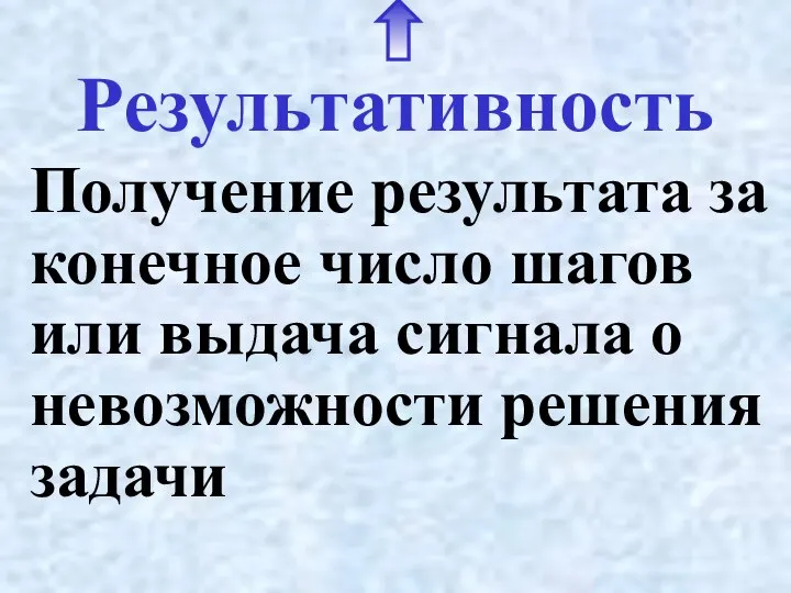 Результативность Получение результата за конечное число шагов или выдача сигнала о невозможности решения задачи