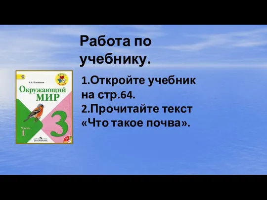 Работа по учебнику. 1.Откройте учебник на стр.64. 2.Прочитайте текст «Что такое почва».