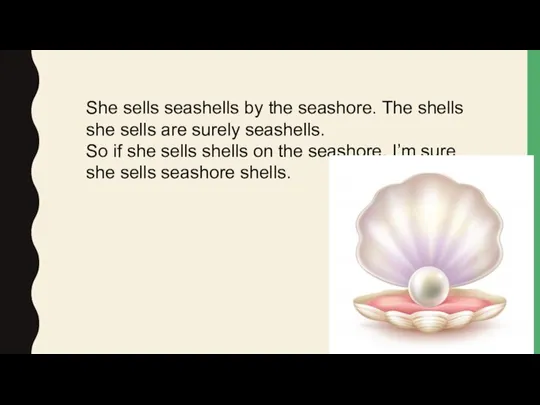 She sells seashells by the seashore. The shells she sells are