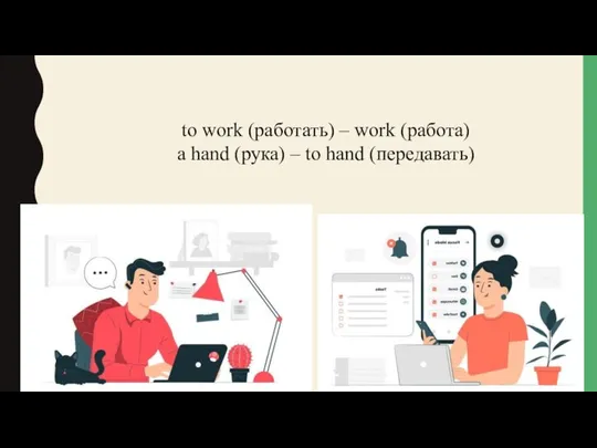 to work (работать) – work (работа) a hand (рука) – to hand (передавать)